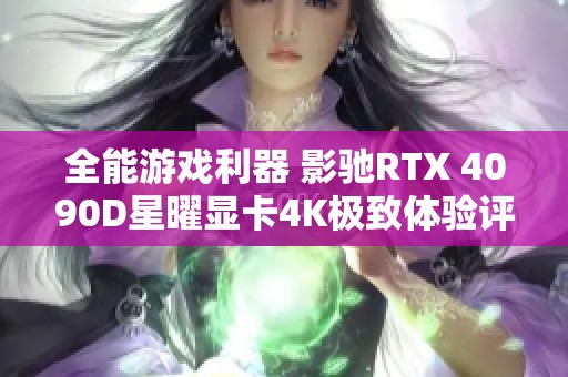 全能游戏利器 影驰RTX 4090D星曜显卡4K极致体验评测