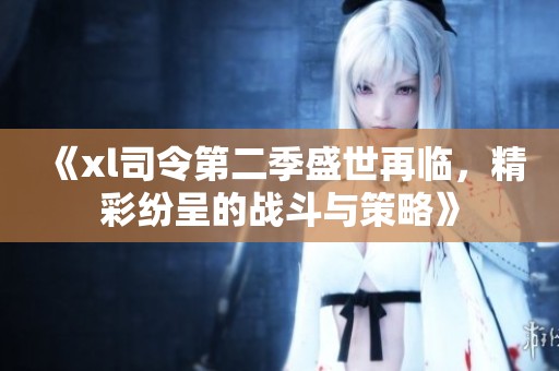 《xl司令第二季盛世再临，精彩纷呈的战斗与策略》