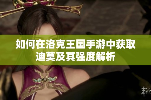 如何在洛克王国手游中获取迪莫及其强度解析