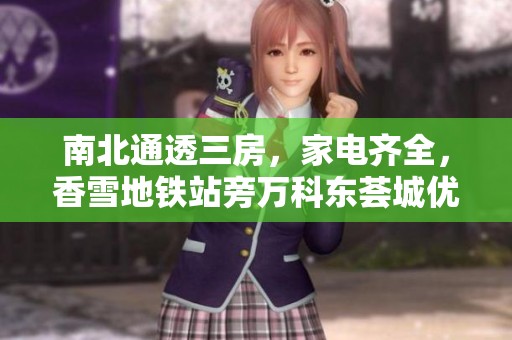 南北通透三房，家电齐全，香雪地铁站旁万科东荟城优质房源推荐