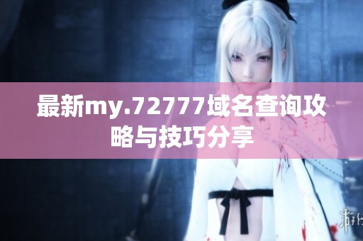 最新my.72777域名查询攻略与技巧分享