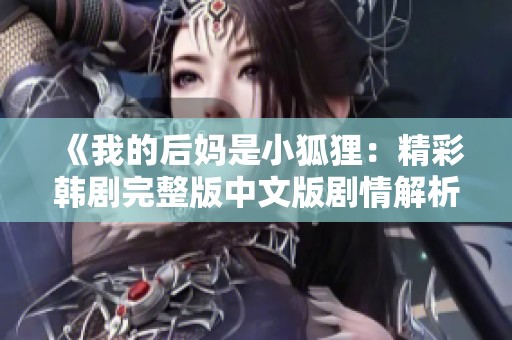 《我的后妈是小狐狸：精彩韩剧完整版中文版剧情解析》