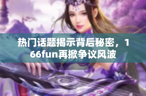 热门话题揭示背后秘密，166fun再掀争议风波