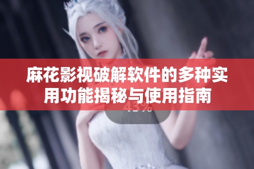 麻花影视破解软件的多种实用功能揭秘与使用指南