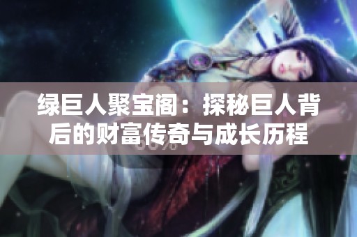 绿巨人聚宝阁：探秘巨人背后的财富传奇与成长历程