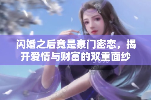 闪婚之后竟是豪门密恋，揭开爱情与财富的双重面纱