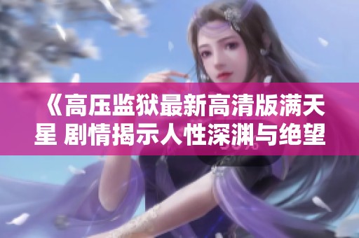 《高压监狱最新高清版满天星 剧情揭示人性深渊与绝望》