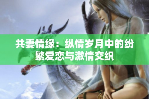 共妻情缘：纵情岁月中的纷繁爱恋与激情交织
