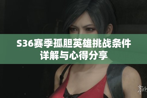 S36赛季孤胆英雄挑战条件详解与心得分享