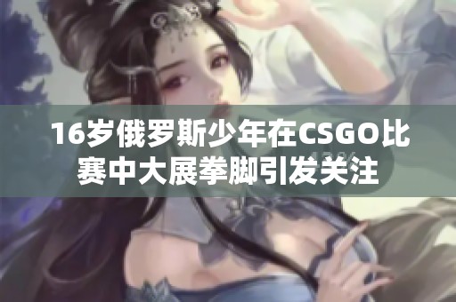 16岁俄罗斯少年在CSGO比赛中大展拳脚引发关注