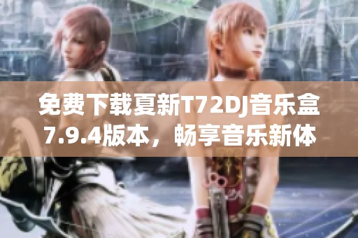 免费下载夏新T72DJ音乐盒7.9.4版本，畅享音乐新体验