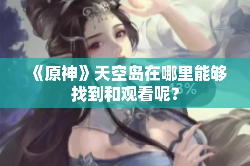 《原神》天空岛在哪里能够找到和观看呢？