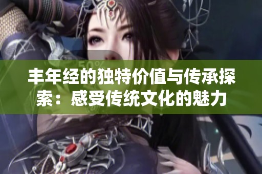 丰年经的独特价值与传承探索：感受传统文化的魅力