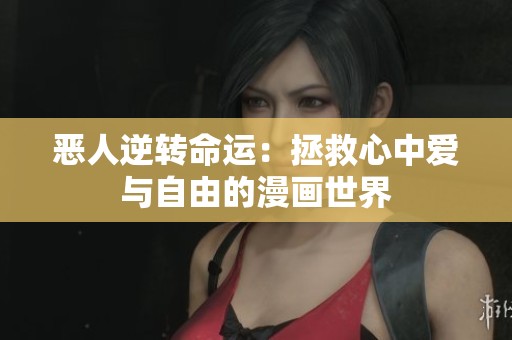 恶人逆转命运：拯救心中爱与自由的漫画世界