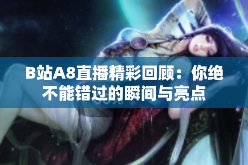 B站A8直播精彩回顾：你绝不能错过的瞬间与亮点