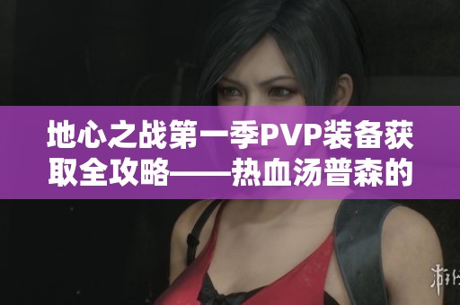 地心之战第一季PVP装备获取全攻略——热血汤普森的秘笈分享