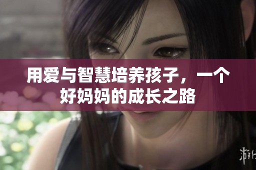 用爱与智慧培养孩子，一个好妈妈的成长之路