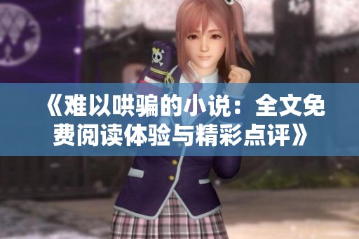《难以哄骗的小说：全文免费阅读体验与精彩点评》