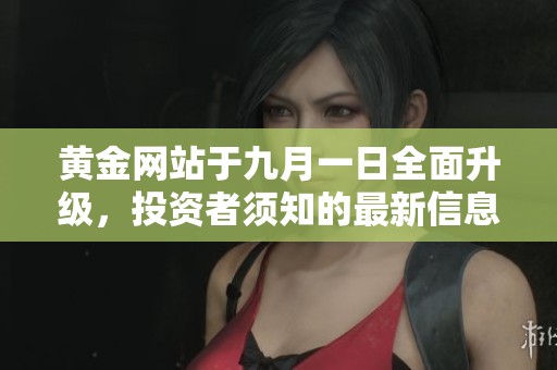 黄金网站于九月一日全面升级，投资者须知的最新信息