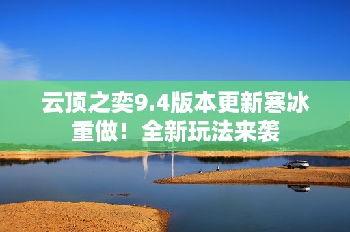 云顶之奕9.4版本更新寒冰重做！全新玩法来袭