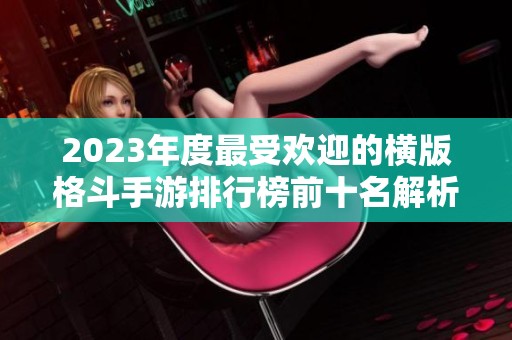 2023年度最受欢迎的横版格斗手游排行榜前十名解析