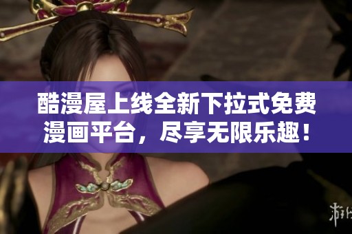 酷漫屋上线全新下拉式免费漫画平台，尽享无限乐趣！