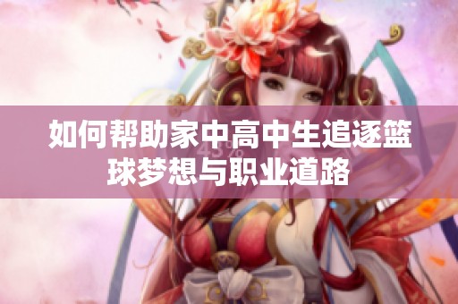 如何帮助家中高中生追逐篮球梦想与职业道路