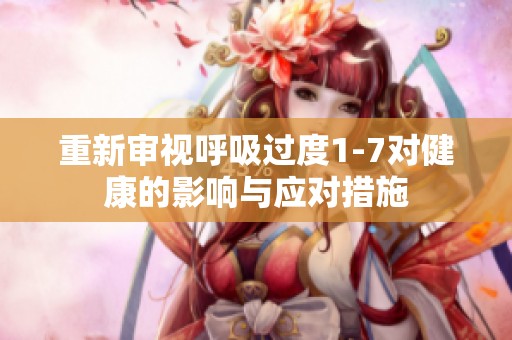 重新审视呼吸过度1-7对健康的影响与应对措施
