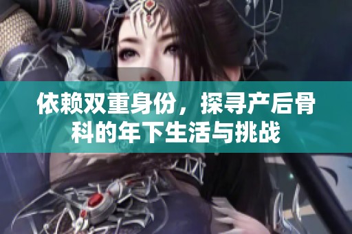 依赖双重身份，探寻产后骨科的年下生活与挑战