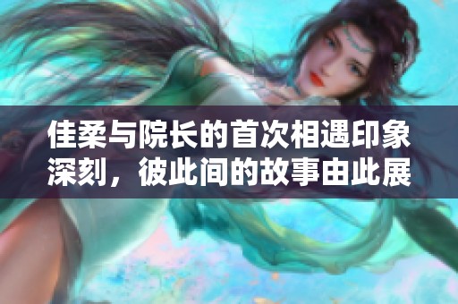 佳柔与院长的首次相遇印象深刻，彼此间的故事由此展开