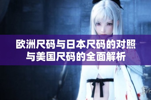 欧洲尺码与日本尺码的对照与美国尺码的全面解析