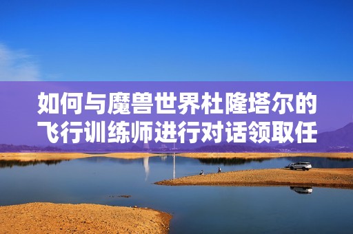 如何与魔兽世界杜隆塔尔的飞行训练师进行对话领取任务