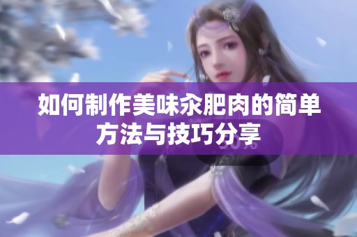 如何制作美味汆肥肉的简单方法与技巧分享