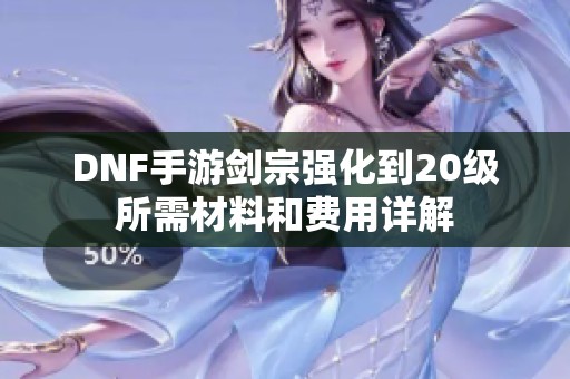 DNF手游剑宗强化到20级所需材料和费用详解