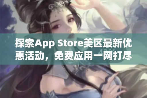 探索App Store美区最新优惠活动，免费应用一网打尽