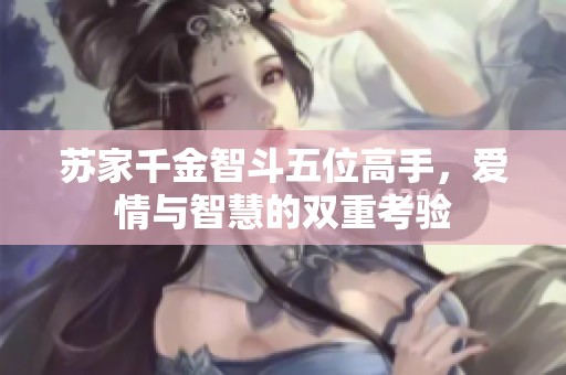 苏家千金智斗五位高手，爱情与智慧的双重考验