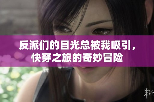 反派们的目光总被我吸引，快穿之旅的奇妙冒险