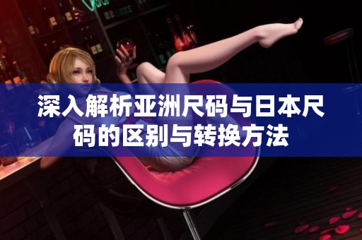 深入解析亚洲尺码与日本尺码的区别与转换方法