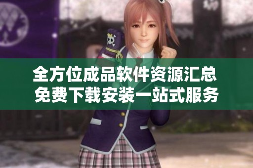 全方位成品软件资源汇总 免费下载安装一站式服务