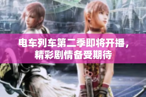 电车列车第二季即将开播，精彩剧情备受期待