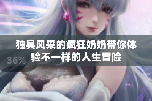 独具风采的疯狂奶奶带你体验不一样的人生冒险