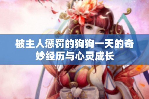 被主人惩罚的狗狗一天的奇妙经历与心灵成长