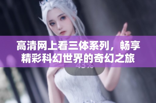 高清网上看三体系列，畅享精彩科幻世界的奇幻之旅