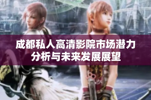 成都私人高清影院市场潜力分析与未来发展展望
