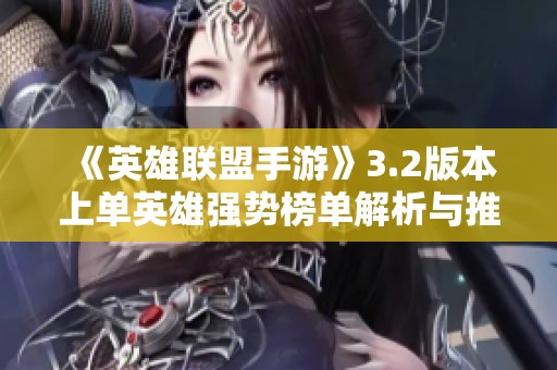 《英雄联盟手游》3.2版本上单英雄强势榜单解析与推荐