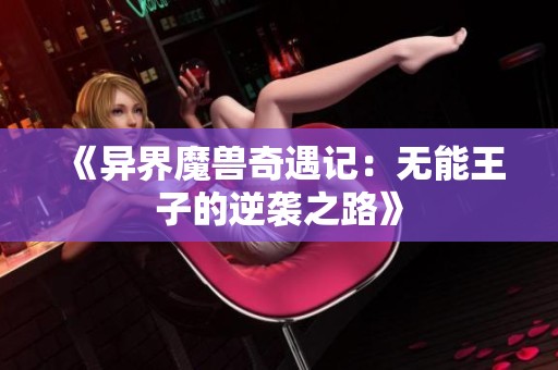 《异界魔兽奇遇记：无能王子的逆袭之路》