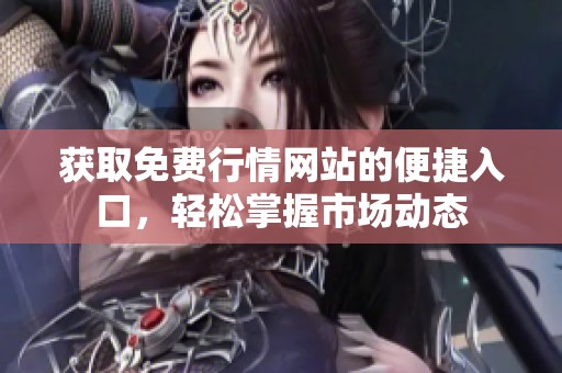 获取免费行情网站的便捷入口，轻松掌握市场动态