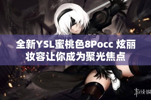 全新YSL蜜桃色8Pocc 炫丽妆容让你成为聚光焦点