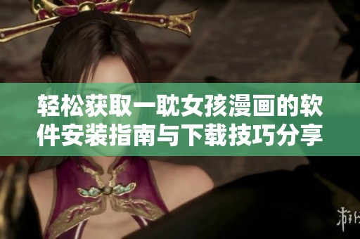轻松获取一耽女孩漫画的软件安装指南与下载技巧分享