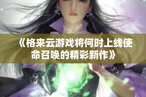 《格来云游戏将何时上线使命召唤的精彩新作》